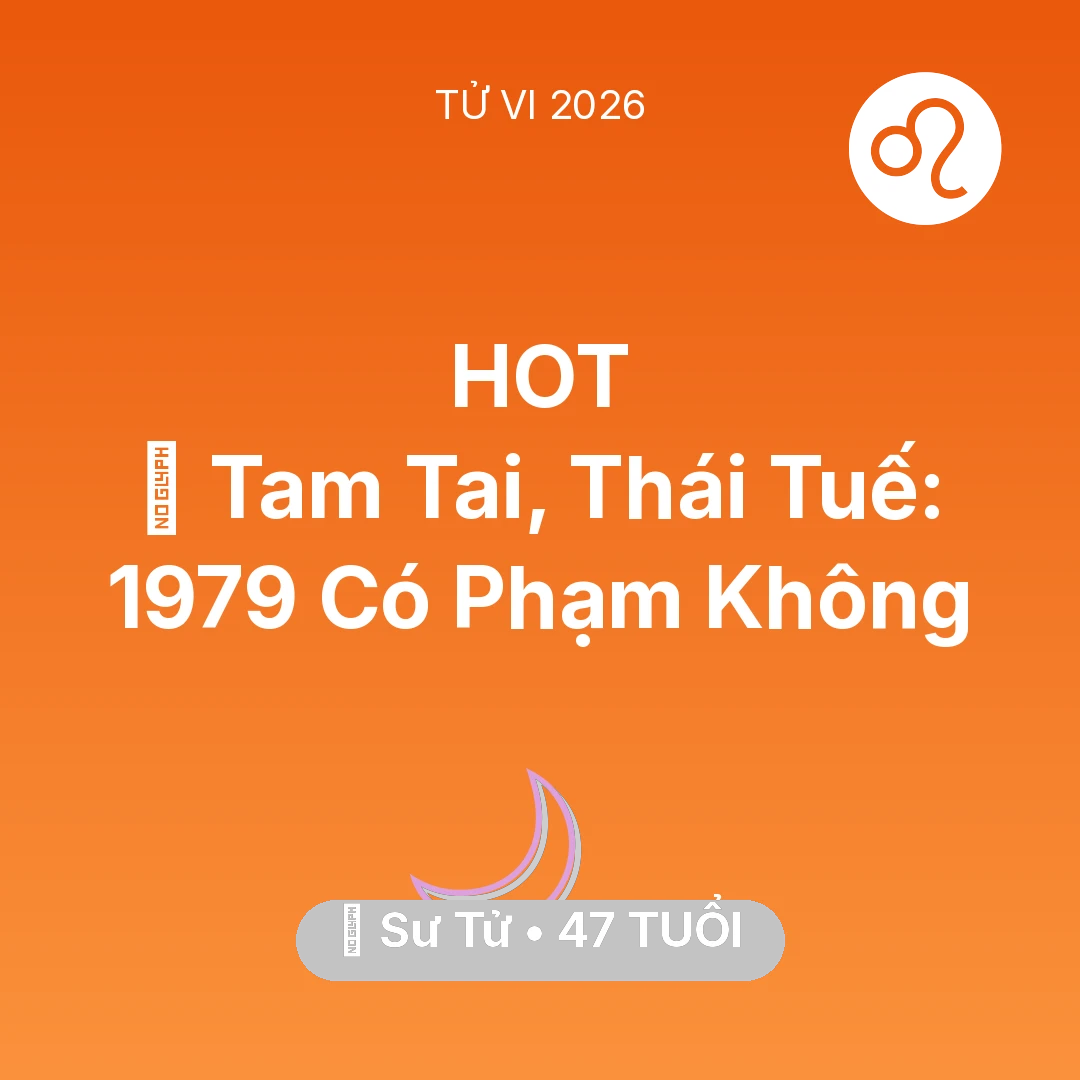 Tổng quan Vận Mệnh tuổi 47 - Tử vi Sư Tử sinh năm 1979 trong năm 2026: 👹 Tam Tai, Thái Tuế: Sư Tử 1979 Có Phạm Không