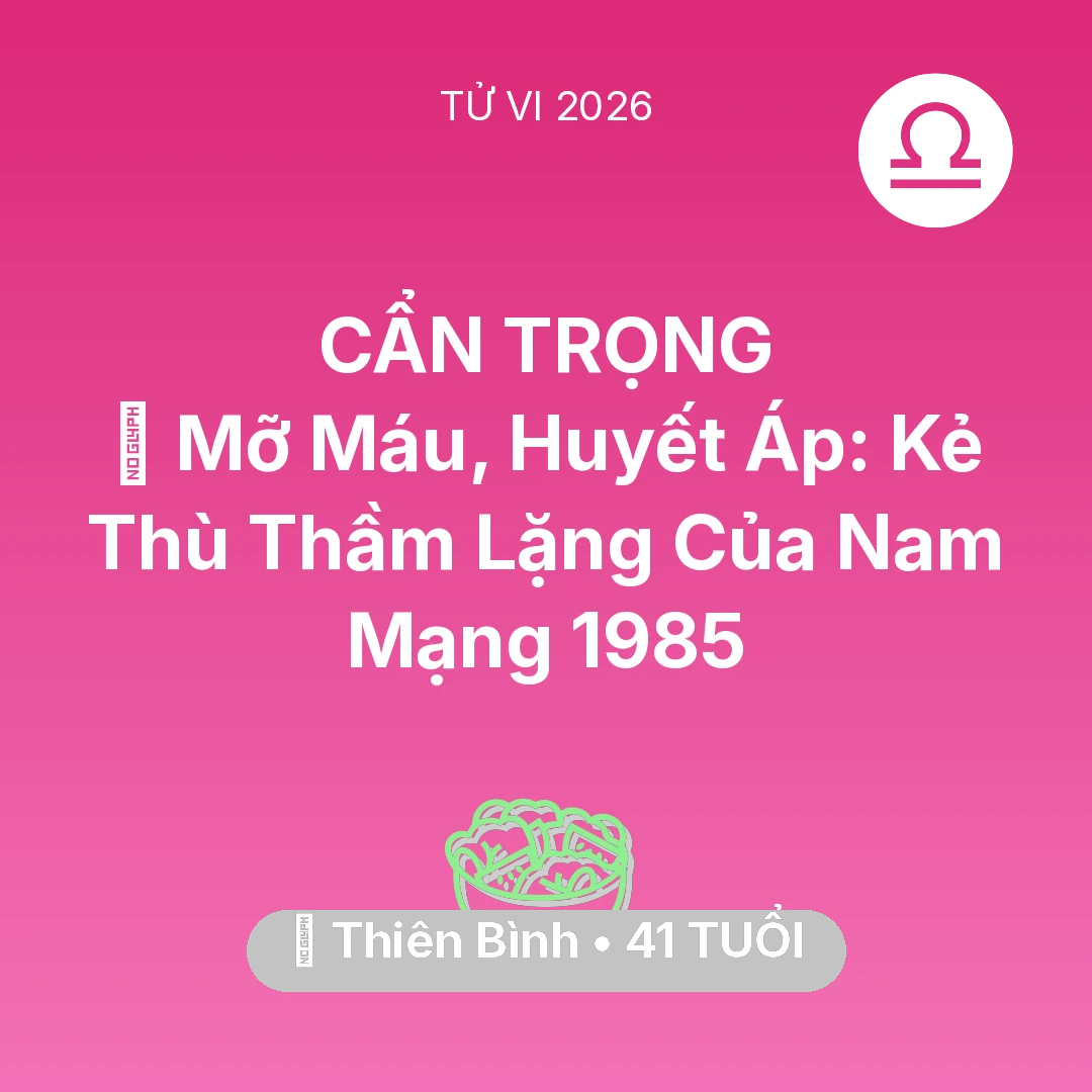 Tổng quan Sức Khỏe tuổi 41 - Tử vi Thiên Bình sinh năm 1985 trong năm 2026: 🩸 Mỡ Máu, Huyết Áp: Kẻ Thù Thầm Lặng Của Nam Mạng Thiên Bình 1985