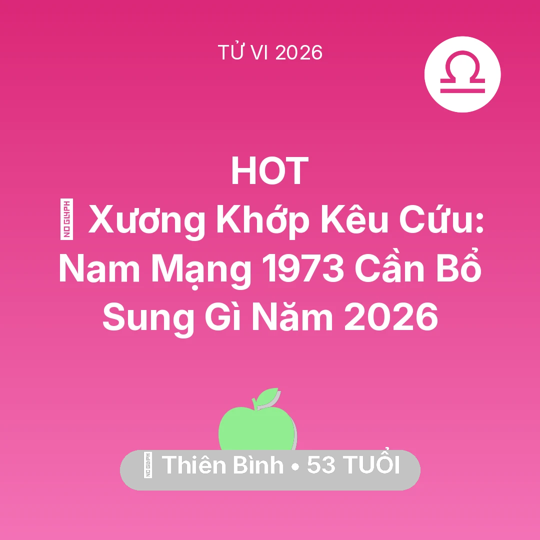 Tổng quan Sức Khỏe tuổi 53 - Vận hạn Thiên Bình sinh năm 1973 trong năm (2026): 🦴 Xương Khớp Kêu Cứu: Nam Mạng Thiên Bình 1973 Cần Bổ Sung Gì Năm 2026