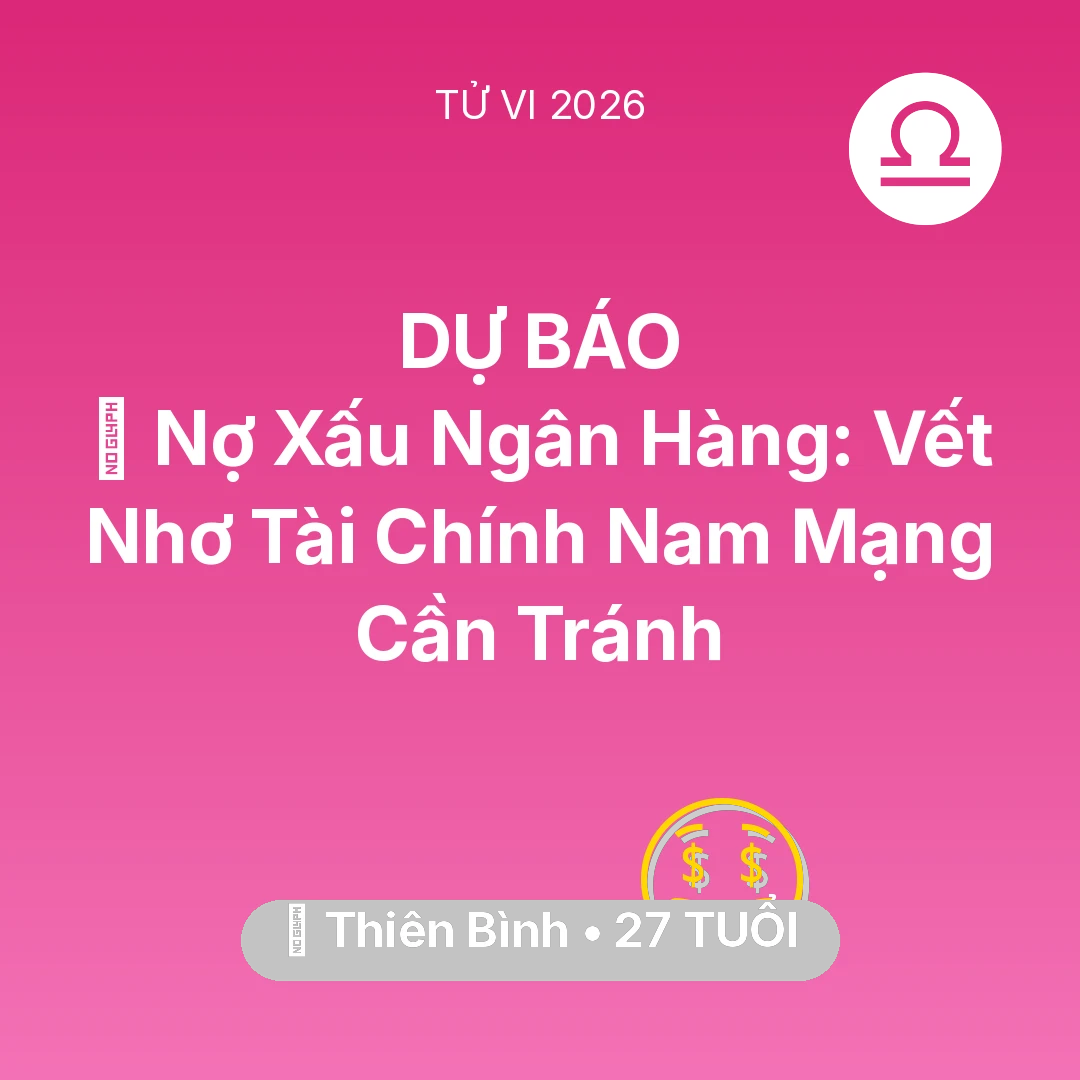 Tổng quan Tài Chính tuổi 27 - Vận hạn Thiên Bình sinh năm 1999 trong năm (2026): 💳 Nợ Xấu Ngân Hàng: Vết Nhơ Tài Chính Nam Mạng Thiên Bình Cần Tránh