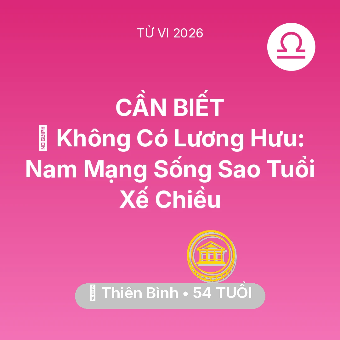 Tổng quan Tài Chính tuổi 54 - Tử vi Thiên Bình sinh năm 1972 trong năm 2026: 👴 Không Có Lương Hưu: Nam Mạng Thiên Bình Sống Sao Tuổi Xế Chiều