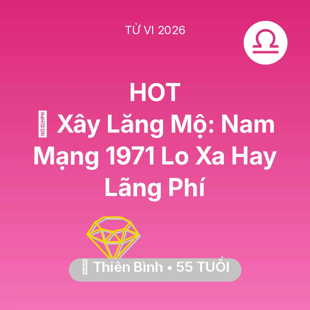 Tổng quan Tài Chính tuổi 55 - Vận hạn Thiên Bình sinh năm 1971 trong năm (2026): 🚪 Xây Lăng Mộ: Nam Mạng Thiên Bình 1971 Lo Xa Hay Lãng Phí