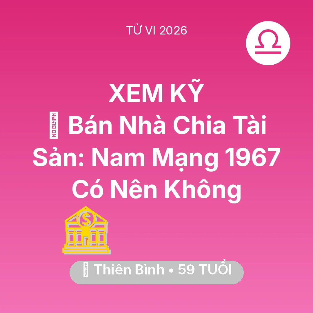 Tổng quan Tài Chính tuổi 59 - Tử vi Thiên Bình sinh năm 1967 trong năm 2026: 🏠 Bán Nhà Chia Tài Sản: Nam Mạng Thiên Bình 1967 Có Nên Không