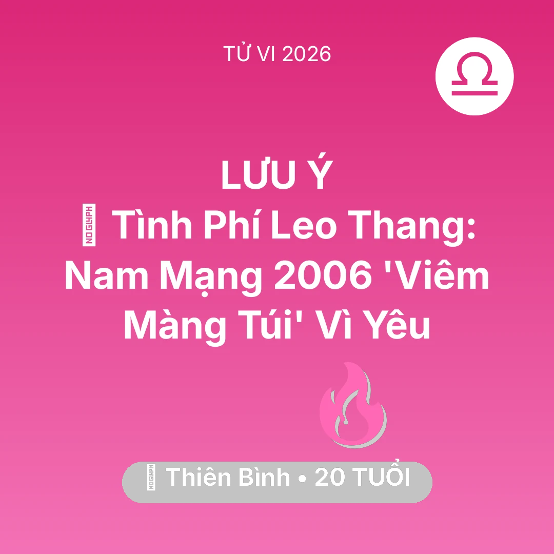 Tổng quan Tình Yêu tuổi 20 - Vận hạn Thiên Bình sinh năm 2006 trong năm (2026): 💸 Tình Phí Leo Thang: Nam Mạng Thiên Bình 2006 'Viêm Màng Túi' Vì Yêu