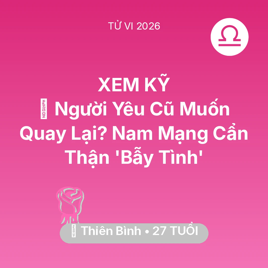 Tổng quan Tình Yêu tuổi 27 - Vận hạn Thiên Bình sinh năm 1999 trong năm (2026): 🔥 Người Yêu Cũ Muốn Quay Lại? Nam Mạng Thiên Bình Cẩn Thận 'Bẫy Tình'