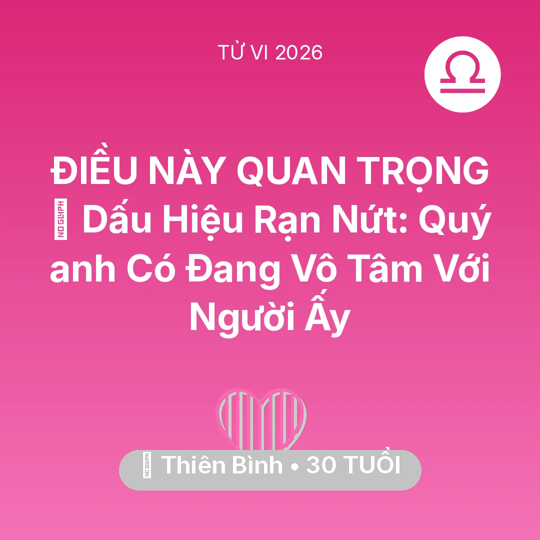Tổng quan Tình Yêu tuổi 30 - Tử vi Thiên Bình sinh năm 1996 trong năm 2026: 💔 Dấu Hiệu Rạn Nứt: Quý anh Có Đang Vô Tâm Với Người Ấy
