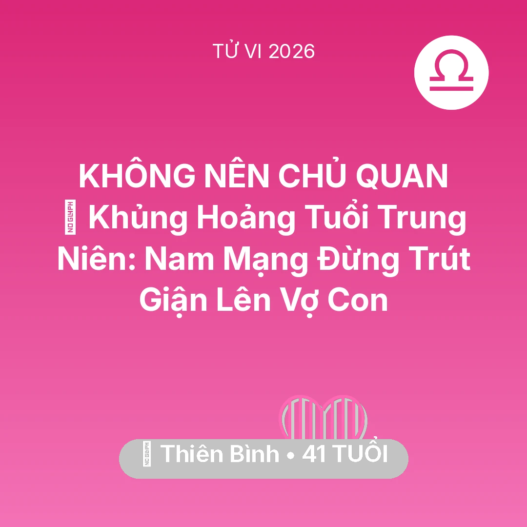 Tổng quan Tình Yêu tuổi 41 - Vận hạn Thiên Bình sinh năm 1985 trong năm (2026): 📉 Khủng Hoảng Tuổi Trung Niên: Nam Mạng Thiên Bình Đừng Trút Giận Lên Vợ Con