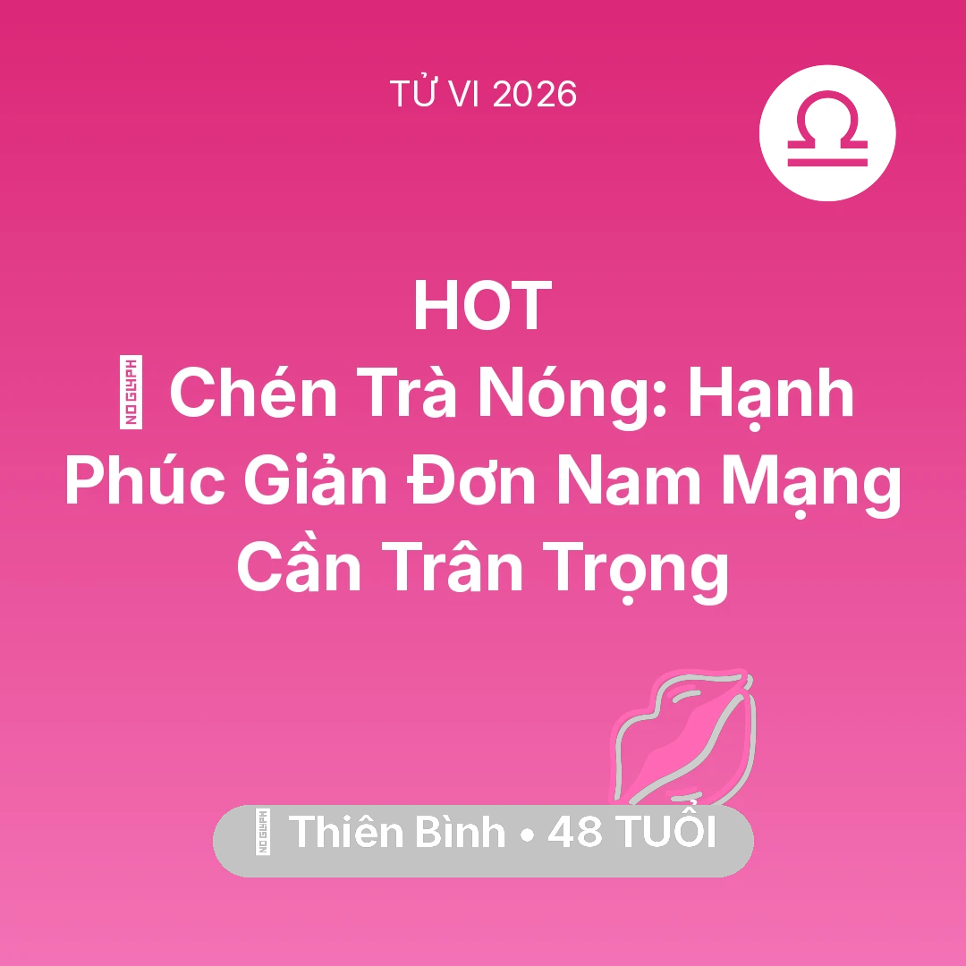 Tổng quan Tình Yêu tuổi 48 - Tử vi Thiên Bình sinh năm 1978 trong năm 2026: 🍵 Chén Trà Nóng: Hạnh Phúc Giản Đơn Nam Mạng Thiên Bình Cần Trân Trọng