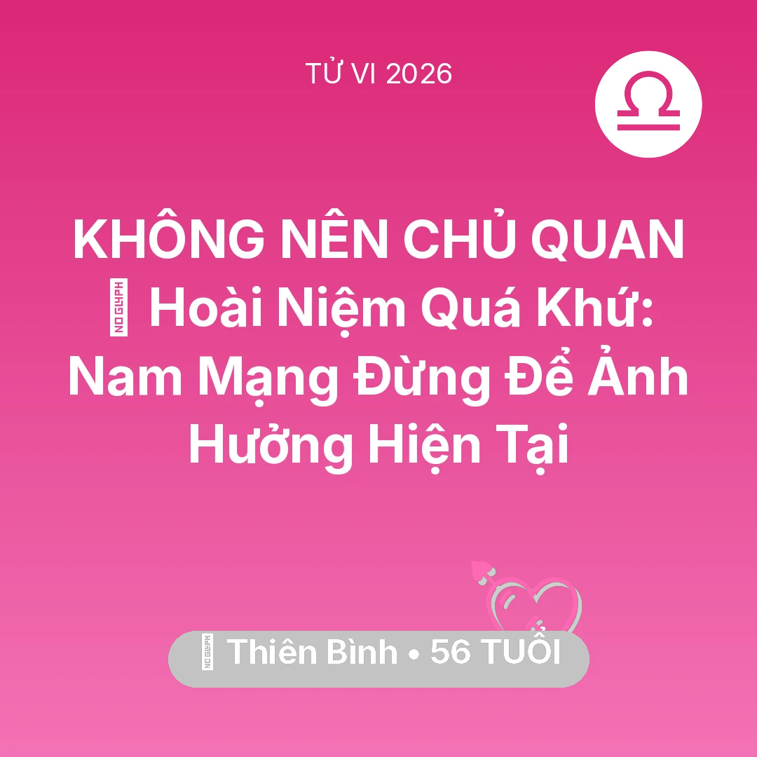 Tổng quan Tình Yêu tuổi 56 - Tử vi Thiên Bình sinh năm 1970 trong năm 2026: 🕰️ Hoài Niệm Quá Khứ: Nam Mạng Thiên Bình Đừng Để Ảnh Hưởng Hiện Tại