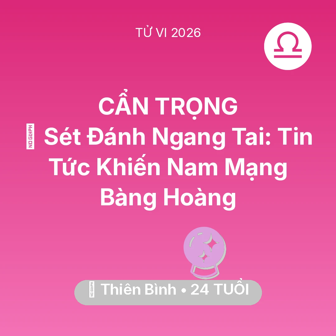 Tổng quan Vận Mệnh tuổi 24 - Vận hạn Thiên Bình sinh năm 2002 trong năm (2026): ⚡ Sét Đánh Ngang Tai: Tin Tức Khiến Nam Mạng Thiên Bình Bàng Hoàng