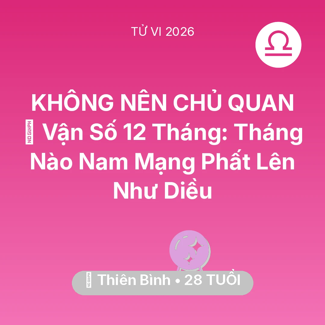 Tổng quan Vận Mệnh tuổi 28 - Tử vi Thiên Bình sinh năm 1998 trong năm 2026: 📈 Vận Số 12 Tháng: Tháng Nào Nam Mạng Thiên Bình Phất Lên Như Diều