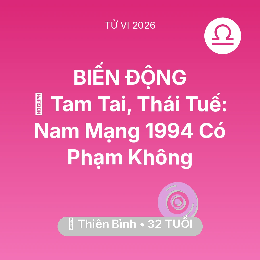 Tổng quan Vận Mệnh tuổi 32 - Tử vi Thiên Bình sinh năm 1994 trong năm 2026: 👹 Tam Tai, Thái Tuế: Nam Mạng Thiên Bình 1994 Có Phạm Không