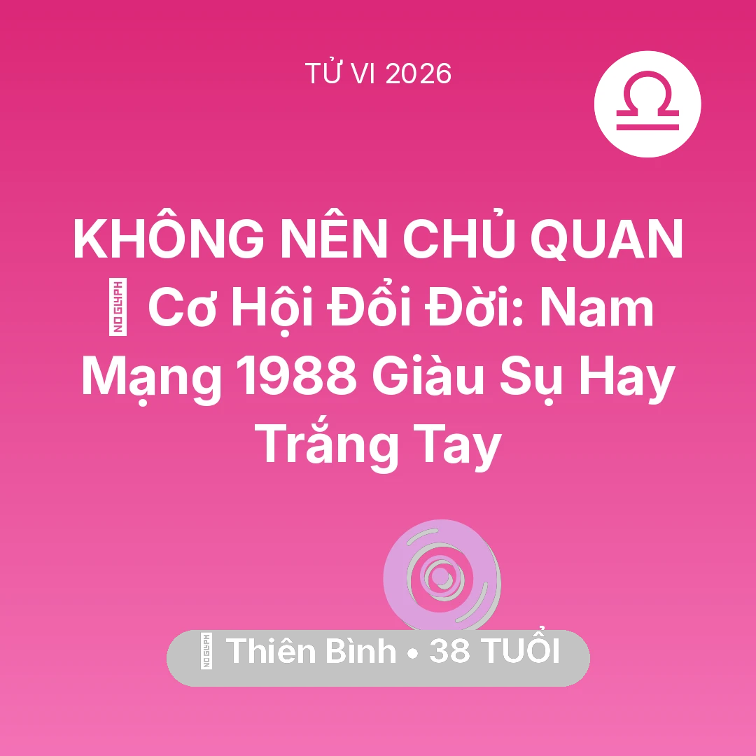Tổng quan Vận Mệnh tuổi 38 - Tử vi Thiên Bình sinh năm 1988 trong năm 2026: 💰 Cơ Hội Đổi Đời: Nam Mạng Thiên Bình 1988 Giàu Sụ Hay Trắng Tay
