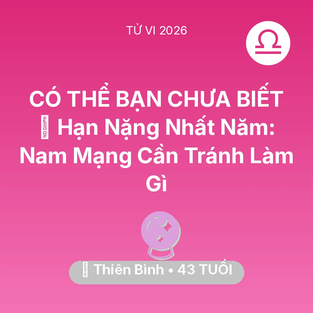 Tổng quan Vận Mệnh tuổi 43 - Vận hạn Thiên Bình sinh năm 1983 trong năm (2026): 📉 Hạn Nặng Nhất Năm: Nam Mạng Thiên Bình Cần Tránh Làm Gì
