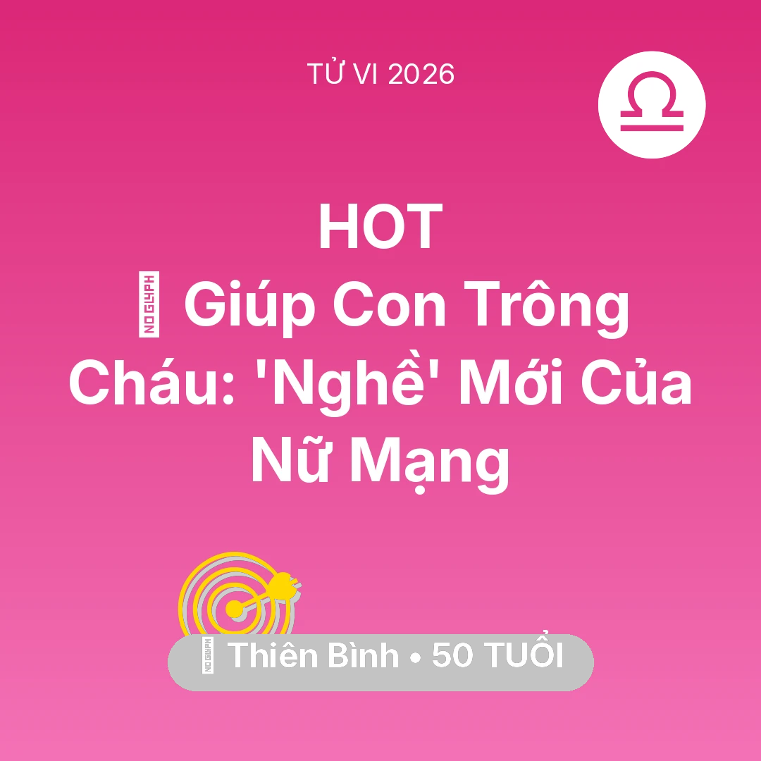 Tổng quan Sự Nghiệp tuổi 50 - Xem tử vi Thiên Bình sinh năm 1976 Nữ Mạng: 👵 Giúp Con Trông Cháu: 'Nghề' Mới Của Nữ Mạng Thiên Bình