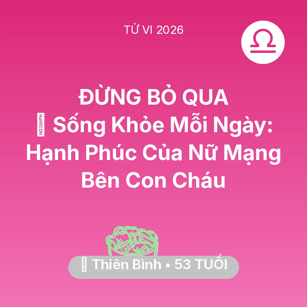 Tổng quan Sức Khỏe tuổi 53 - Vận hạn Thiên Bình sinh năm 1973 trong năm (2026): 💐 Sống Khỏe Mỗi Ngày: Hạnh Phúc Của Nữ Mạng Thiên Bình Bên Con Cháu