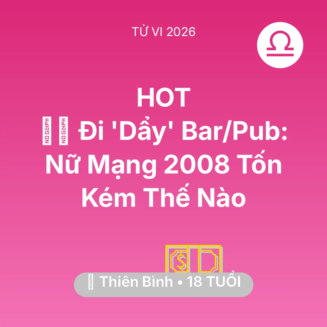 Tổng quan Tài Chính tuổi 18 - Vận hạn Thiên Bình sinh năm 2008 trong năm (2026): 👯‍♀️ Đi 'Dẩy' Bar/Pub: Nữ Mạng Thiên Bình 2008 Tốn Kém Thế Nào