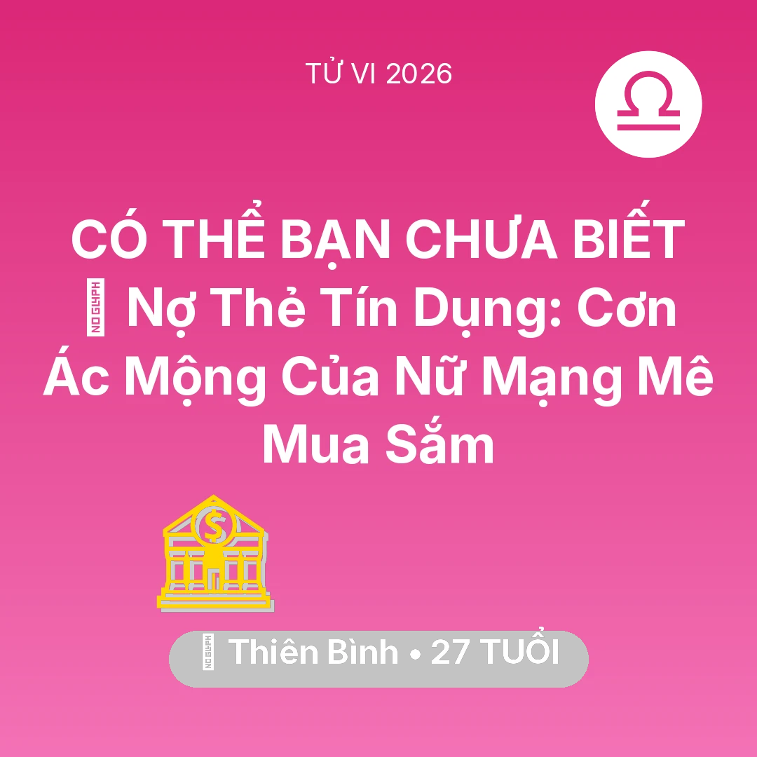 Tổng quan Tài Chính tuổi 27 - Vận hạn Thiên Bình sinh năm 1999 trong năm (2026): 💸 Nợ Thẻ Tín Dụng: Cơn Ác Mộng Của Nữ Mạng Thiên Bình Mê Mua Sắm