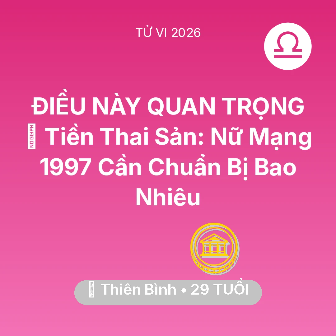 Tổng quan Tài Chính tuổi 29 - Tử vi Thiên Bình sinh năm 1997 trong năm 2026: 💰 Tiền Thai Sản: Nữ Mạng Thiên Bình 1997 Cần Chuẩn Bị Bao Nhiêu