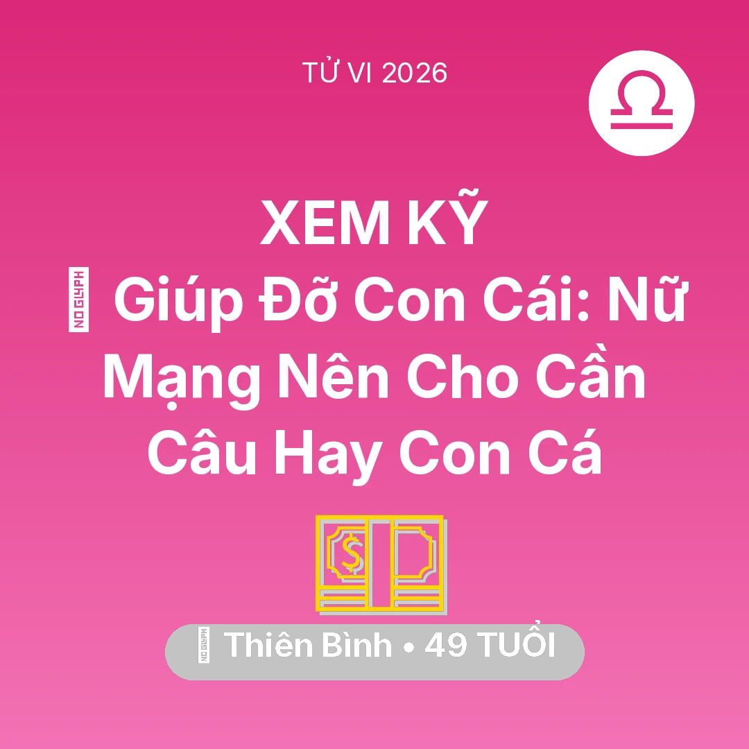 Tổng quan Tài Chính tuổi 49 - Vận hạn Thiên Bình sinh năm 1977 trong năm (2026): 🤝 Giúp Đỡ Con Cái: Nữ Mạng Thiên Bình Nên Cho Cần Câu Hay Con Cá
