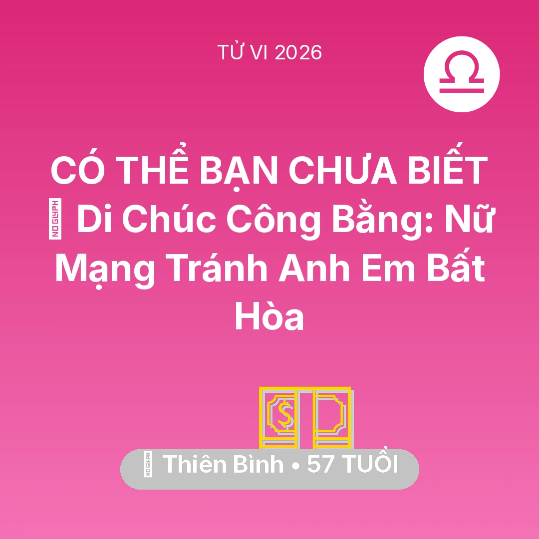Tổng quan Tài Chính tuổi 57 - Vận hạn Thiên Bình sinh năm 1969 trong năm (2026): 📜 Di Chúc Công Bằng: Nữ Mạng Thiên Bình Tránh Anh Em Bất Hòa