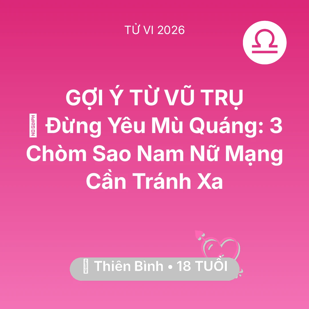 Tổng quan Tình Yêu tuổi 18 - Vận hạn Thiên Bình sinh năm 2008 trong năm (2026): 🚫 Đừng Yêu Mù Quáng: 3 Chòm Sao Nam Nữ Mạng Thiên Bình Cần Tránh Xa
