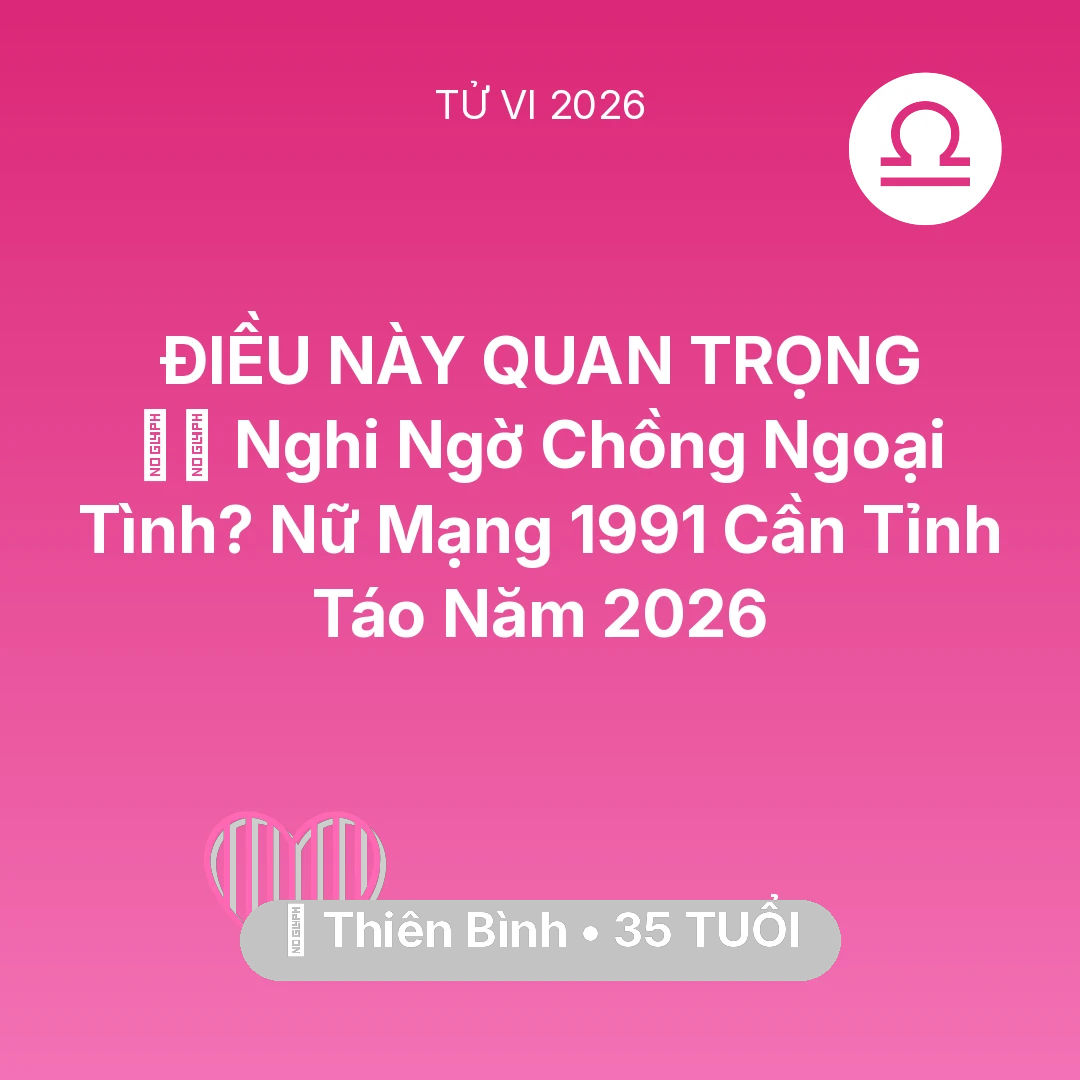 Tổng quan Tình Yêu tuổi 35 - Vận hạn Thiên Bình sinh năm 1991 trong năm (2026): 🕵️‍♀️ Nghi Ngờ Chồng Ngoại Tình? Nữ Mạng Thiên Bình 1991 Cần Tỉnh Táo Năm 2026