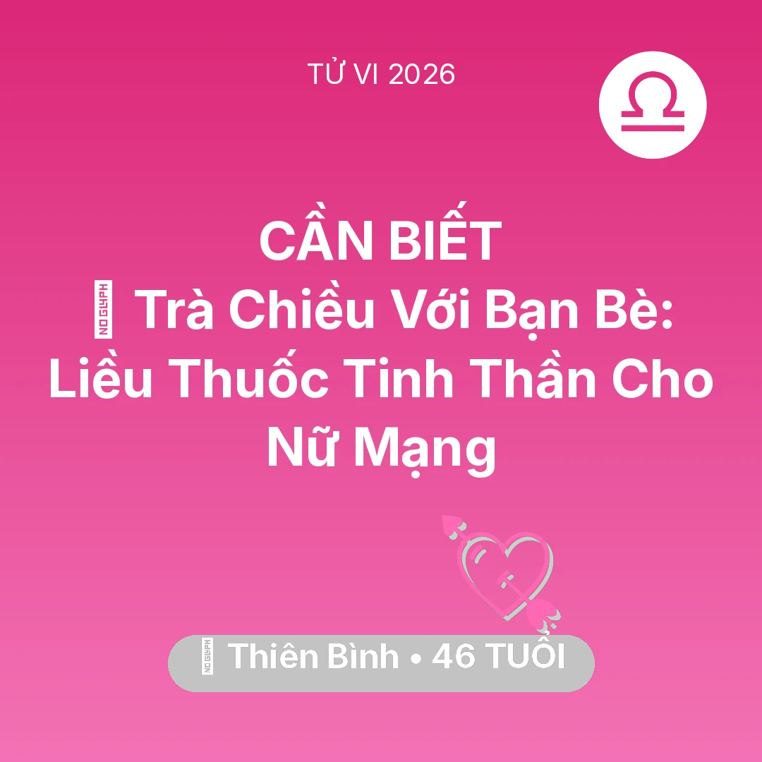 Tổng quan Tình Yêu tuổi 46 - Vận hạn Thiên Bình sinh năm 1980 trong năm (2026): 🍵 Trà Chiều Với Bạn Bè: Liều Thuốc Tinh Thần Cho Nữ Mạng Thiên Bình