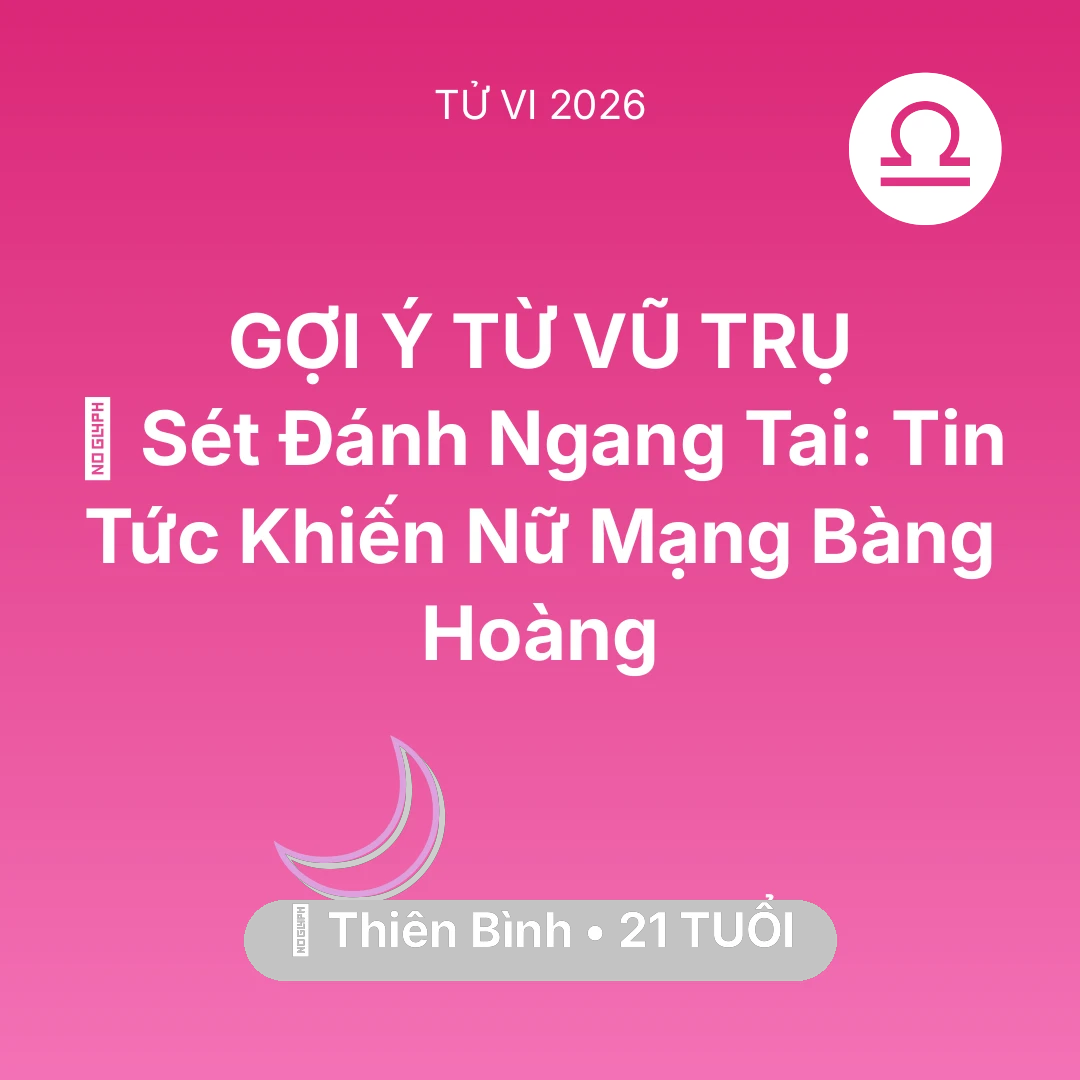 Tổng quan Vận Mệnh tuổi 21 - Xem tử vi Thiên Bình sinh năm 2005 Nữ Mạng: ⚡ Sét Đánh Ngang Tai: Tin Tức Khiến Nữ Mạng Thiên Bình Bàng Hoàng
