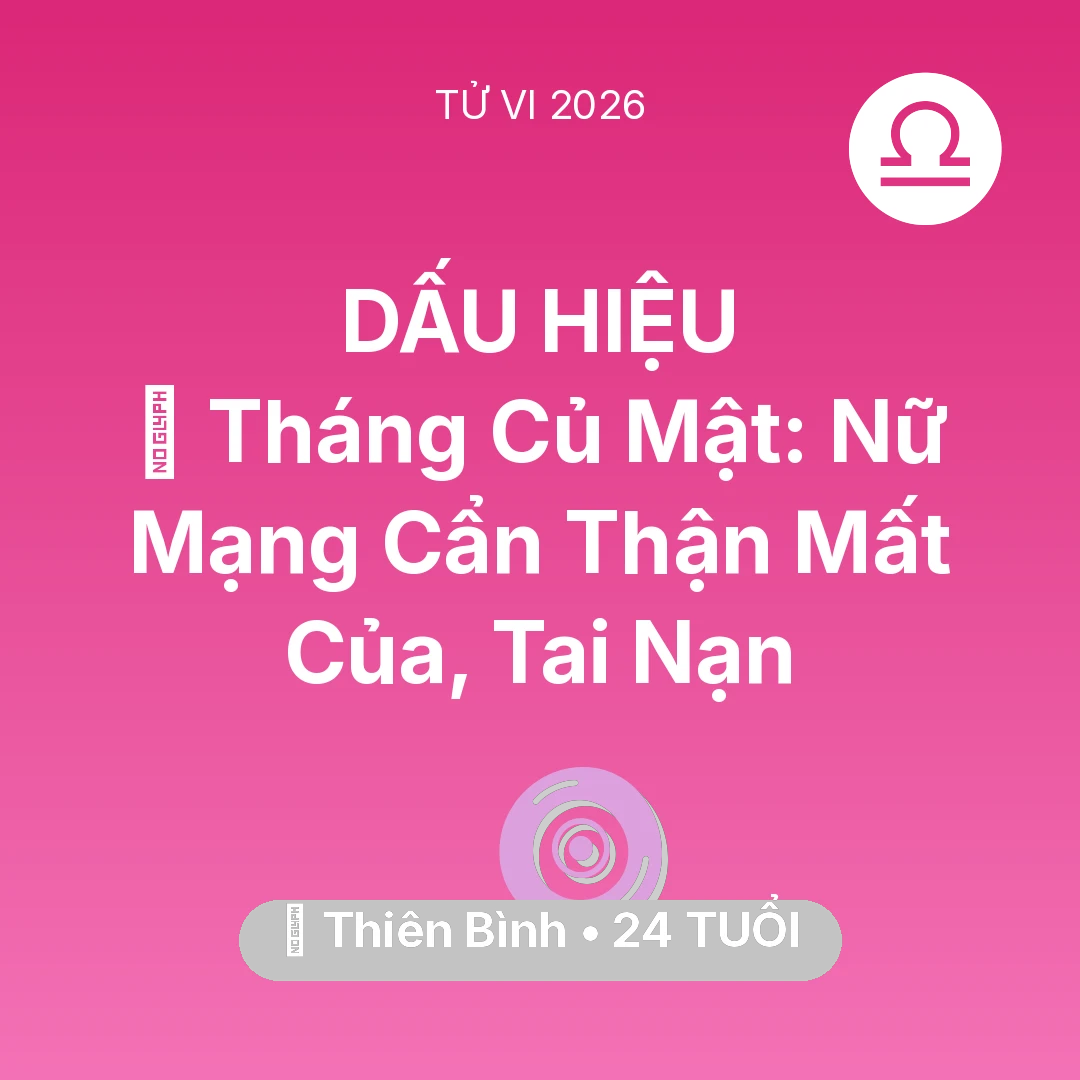 Tổng quan Vận Mệnh tuổi 24 - Tử vi Thiên Bình sinh năm 2002 trong năm 2026: 🛑 Tháng Củ Mật: Nữ Mạng Thiên Bình Cẩn Thận Mất Của, Tai Nạn