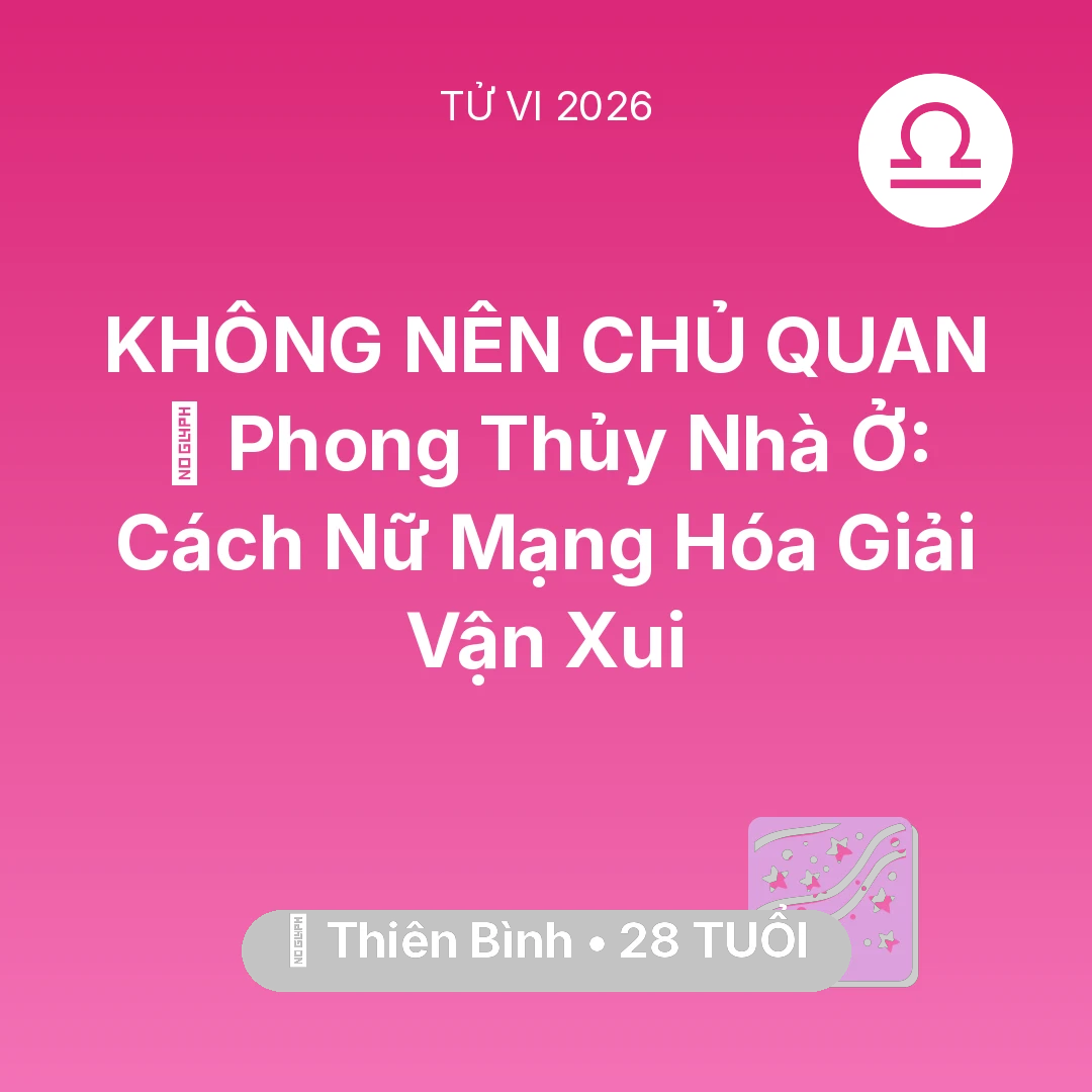 Tổng quan Vận Mệnh tuổi 28 - Vận hạn Thiên Bình sinh năm 1998 trong năm (2026): 🏠 Phong Thủy Nhà Ở: Cách Nữ Mạng Thiên Bình Hóa Giải Vận Xui