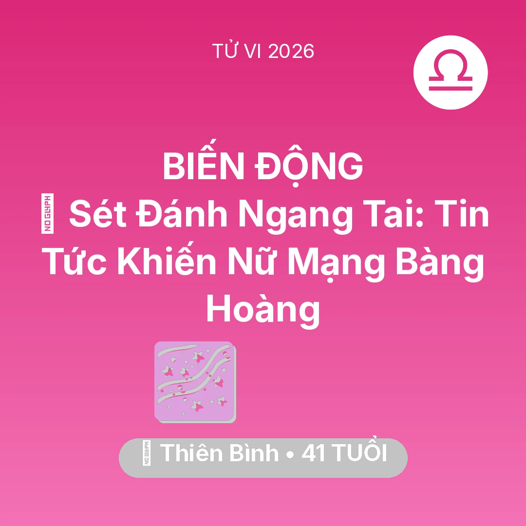 Tổng quan Vận Mệnh tuổi 41 - Tử vi Thiên Bình sinh năm 1985 trong năm 2026: ⚡ Sét Đánh Ngang Tai: Tin Tức Khiến Nữ Mạng Thiên Bình Bàng Hoàng