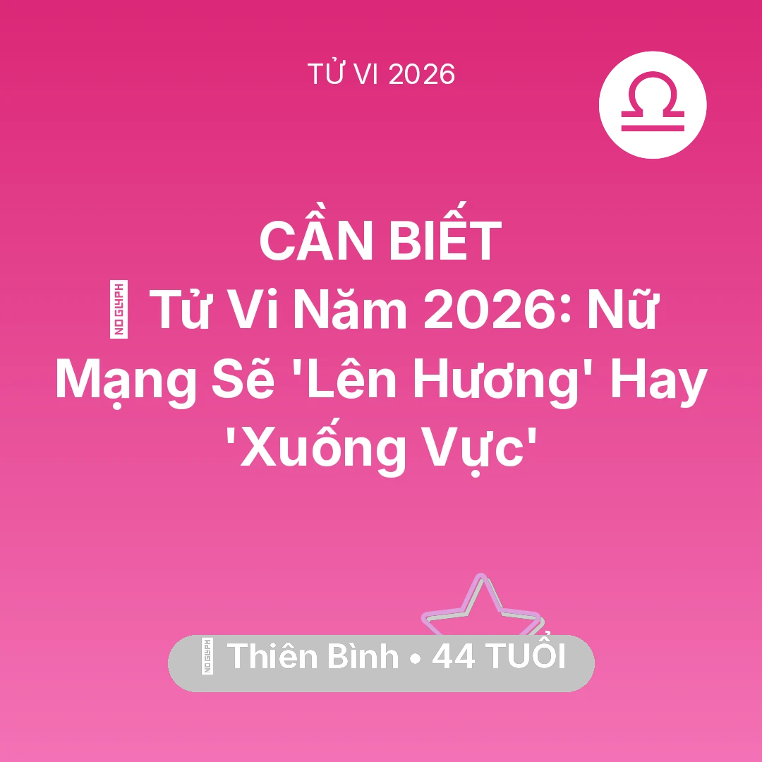 Tổng quan Vận Mệnh tuổi 44 - Vận hạn Thiên Bình sinh năm 1982 trong năm (2026): 🔥 Tử Vi Năm 2026: Nữ Mạng Thiên Bình Sẽ 'Lên Hương' Hay 'Xuống Vực'