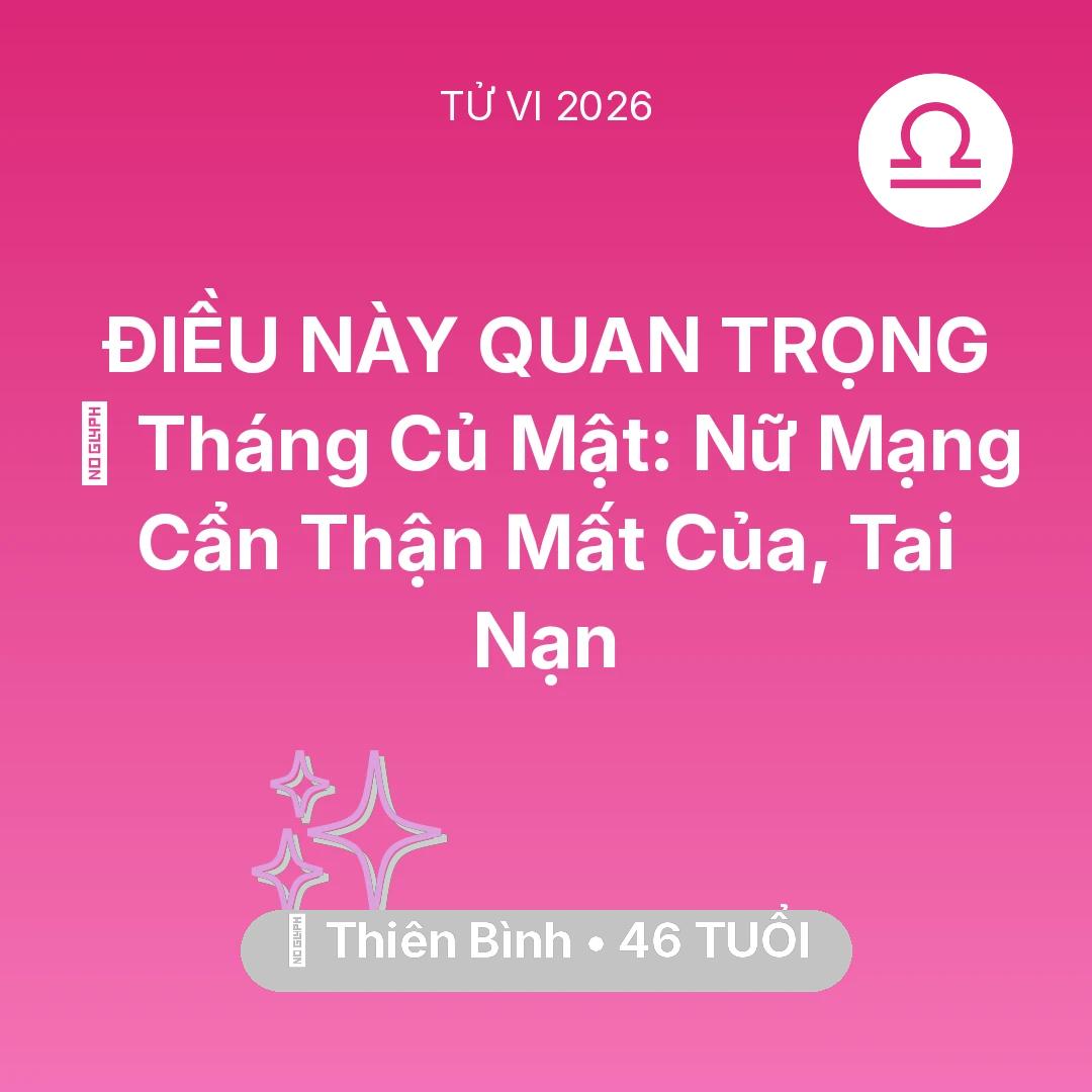 Tổng quan Vận Mệnh tuổi 46 - Tử vi Thiên Bình sinh năm 1980 trong năm 2026: 🛑 Tháng Củ Mật: Nữ Mạng Thiên Bình Cẩn Thận Mất Của, Tai Nạn