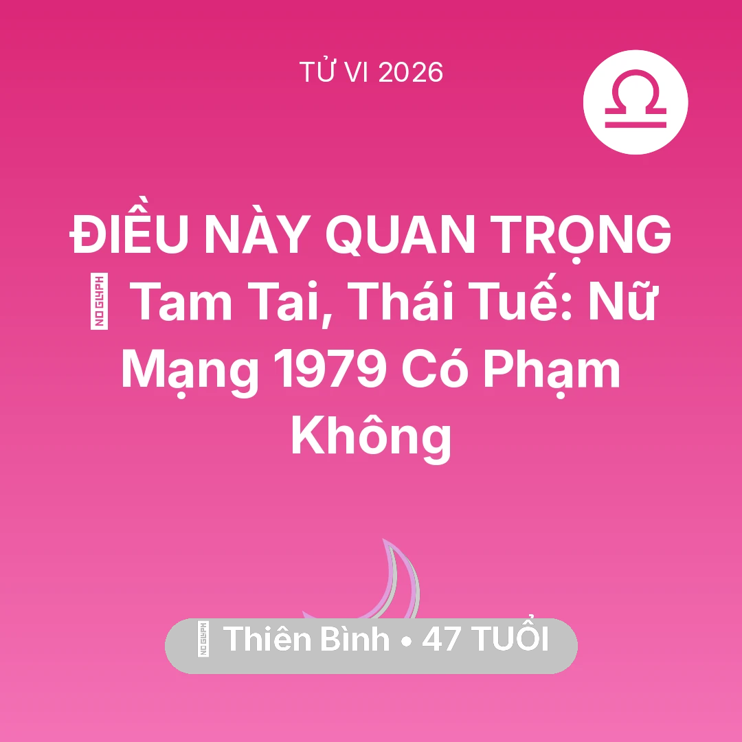 Tổng quan Vận Mệnh tuổi 47 - Tử vi Thiên Bình sinh năm 1979 trong năm 2026: 👹 Tam Tai, Thái Tuế: Nữ Mạng Thiên Bình 1979 Có Phạm Không