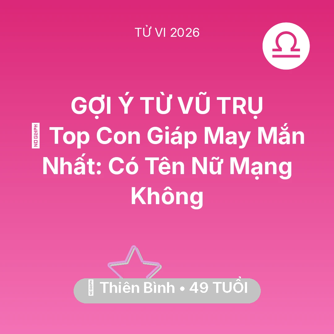Tổng quan Vận Mệnh tuổi 49 - Tử vi Thiên Bình sinh năm 1977 trong năm 2026: 🏆 Top Con Giáp May Mắn Nhất: Có Tên Nữ Mạng Thiên Bình Không