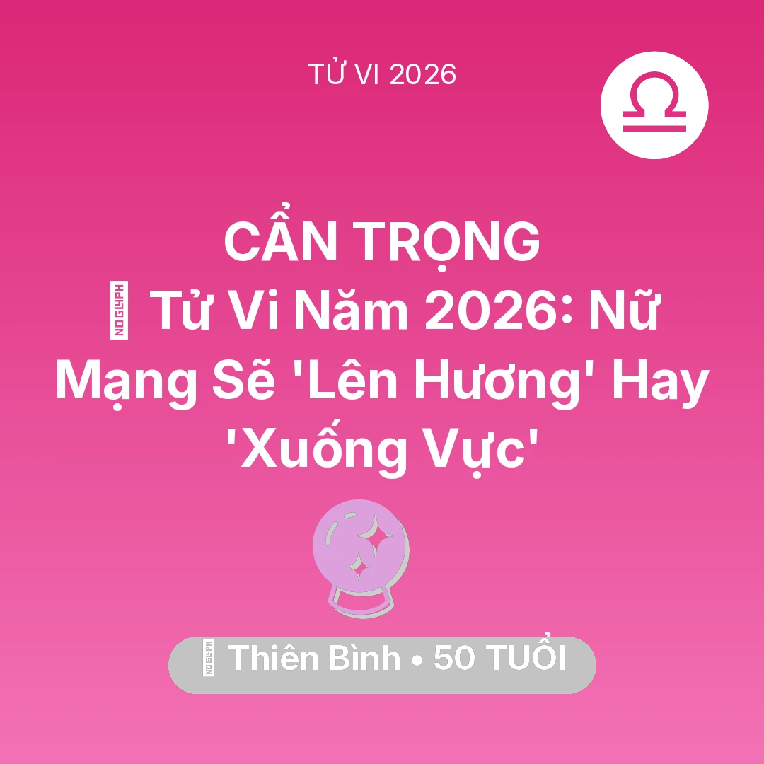 Tổng quan Vận Mệnh tuổi 50 - Vận hạn Thiên Bình sinh năm 1976 trong năm (2026): 🔥 Tử Vi Năm 2026: Nữ Mạng Thiên Bình Sẽ 'Lên Hương' Hay 'Xuống Vực'
