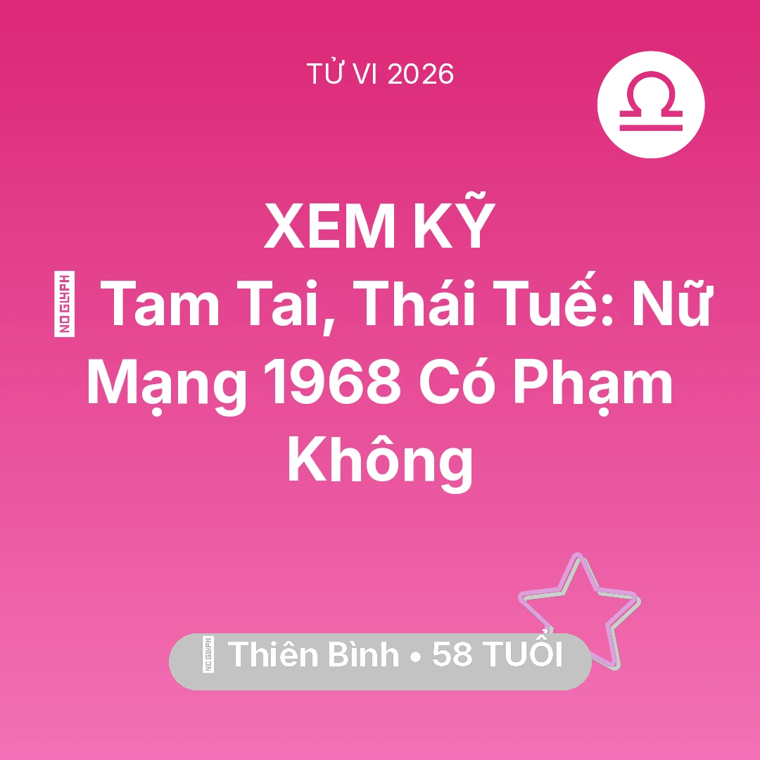 Tổng quan Vận Mệnh tuổi 58 - Vận hạn Thiên Bình sinh năm 1968 trong năm (2026): 👹 Tam Tai, Thái Tuế: Nữ Mạng Thiên Bình 1968 Có Phạm Không