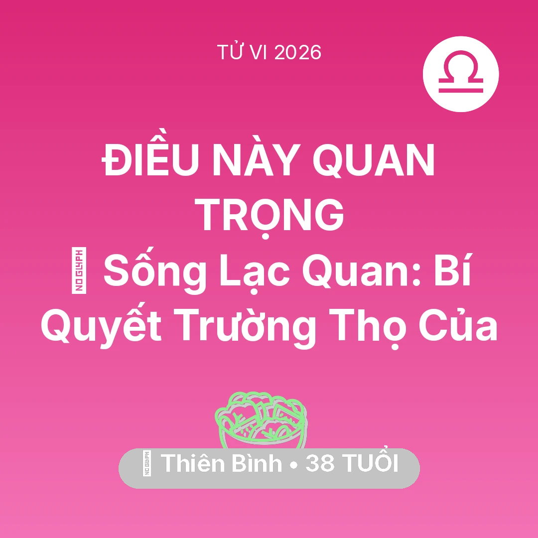 Tổng quan Sức Khỏe tuổi 38 - Vận hạn Thiên Bình sinh năm 1988 trong năm (2026): 🌟 Sống Lạc Quan: Bí Quyết Trường Thọ Của Thiên Bình