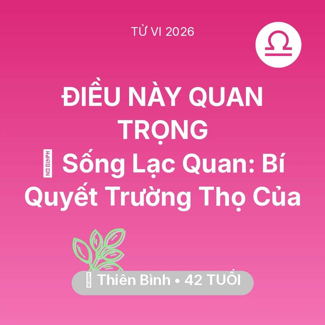 Tổng quan Sức Khỏe tuổi 42 - Vận hạn Thiên Bình sinh năm 1984 trong năm (2026): 🌟 Sống Lạc Quan: Bí Quyết Trường Thọ Của Thiên Bình