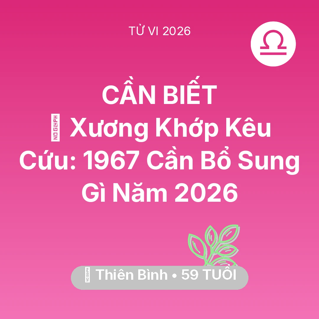 Tổng quan Sức Khỏe tuổi 59 - Tử vi Thiên Bình sinh năm 1967 trong năm 2026: 🦴 Xương Khớp Kêu Cứu: Thiên Bình 1967 Cần Bổ Sung Gì Năm 2026