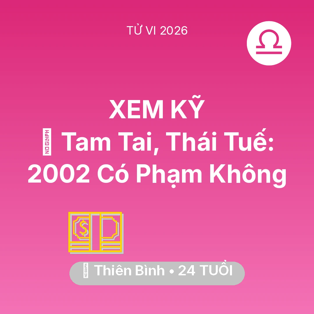 Tổng quan Tài Chính tuổi 24 - Vận hạn Thiên Bình sinh năm 2002 trong năm (2026): 👹 Tam Tai, Thái Tuế: Thiên Bình 2002 Có Phạm Không