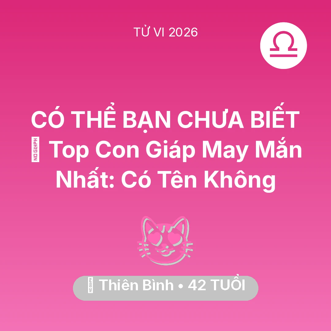 Tổng quan Tình Yêu tuổi 42 - Tử vi Thiên Bình sinh năm 1984 trong năm 2026: 🏆 Top Con Giáp May Mắn Nhất: Có Tên Thiên Bình Không
