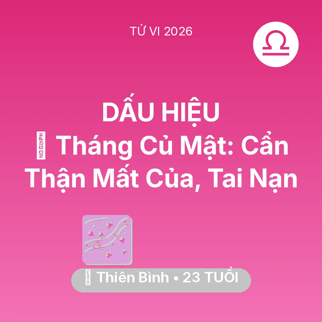 Tổng quan Vận Mệnh tuổi 23 - Tử vi Thiên Bình sinh năm 2003 trong năm 2026: 🛑 Tháng Củ Mật: Thiên Bình Cẩn Thận Mất Của, Tai Nạn
