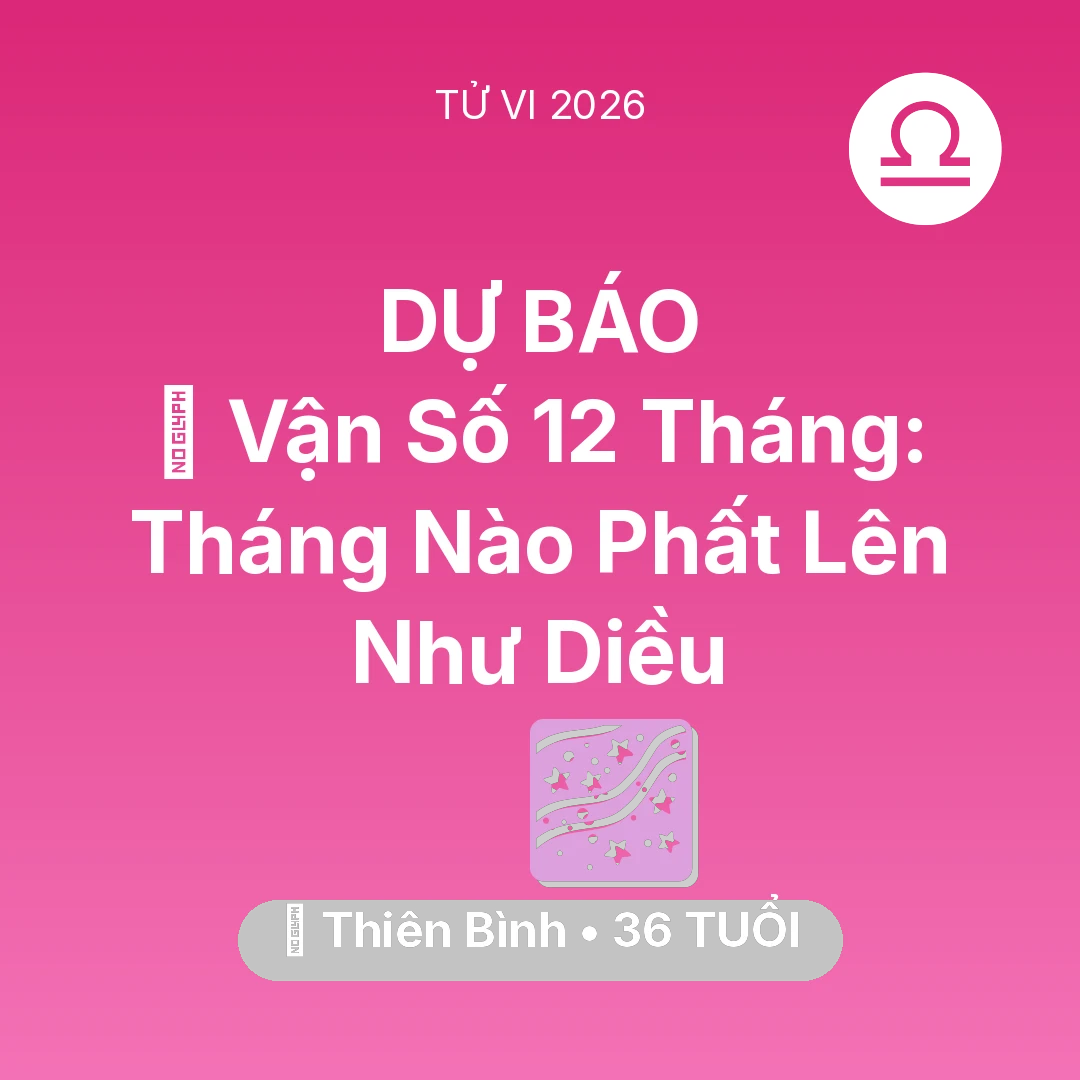Tổng quan Vận Mệnh tuổi 36 - Vận hạn Thiên Bình sinh năm 1990 trong năm (2026): 📈 Vận Số 12 Tháng: Tháng Nào Thiên Bình Phất Lên Như Diều