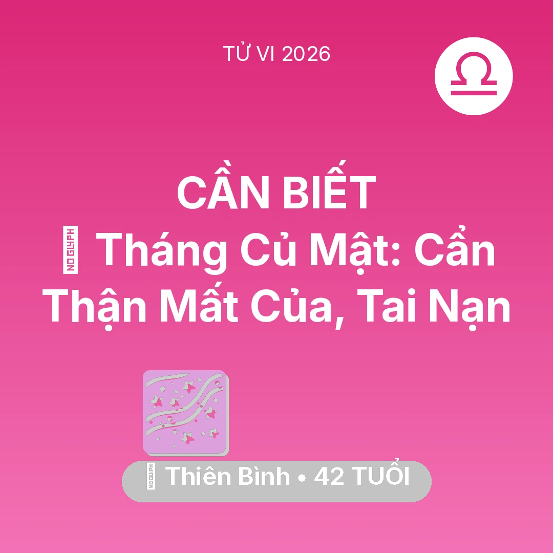 Tổng quan Vận Mệnh tuổi 42 - Tử vi Thiên Bình sinh năm 1984 trong năm 2026: 🛑 Tháng Củ Mật: Thiên Bình Cẩn Thận Mất Của, Tai Nạn