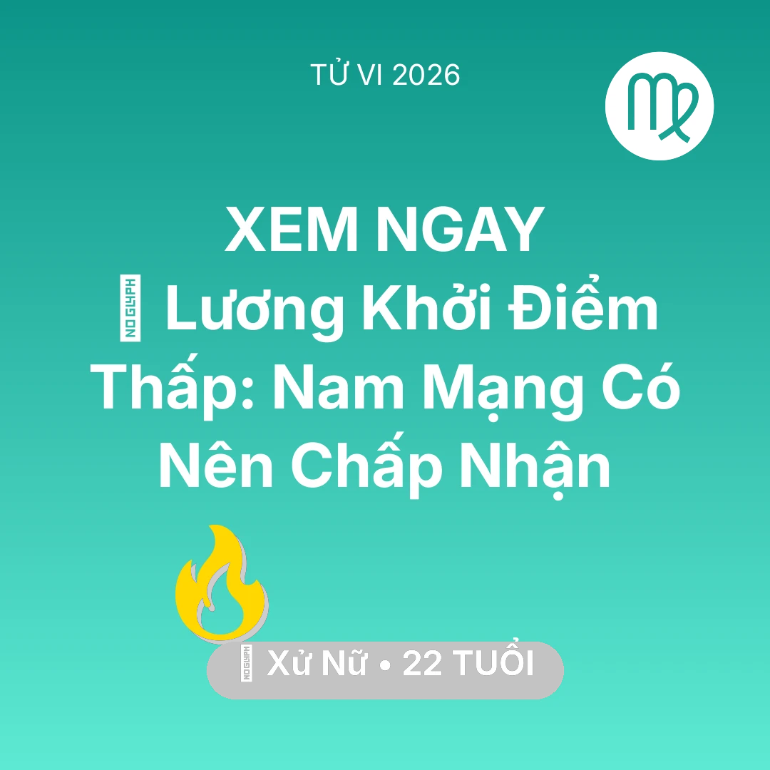 Tổng quan Sự Nghiệp tuổi 22 - Vận hạn Xử Nữ sinh năm 2004 trong năm (2026): 📉 Lương Khởi Điểm Thấp: Nam Mạng Xử Nữ Có Nên Chấp Nhận