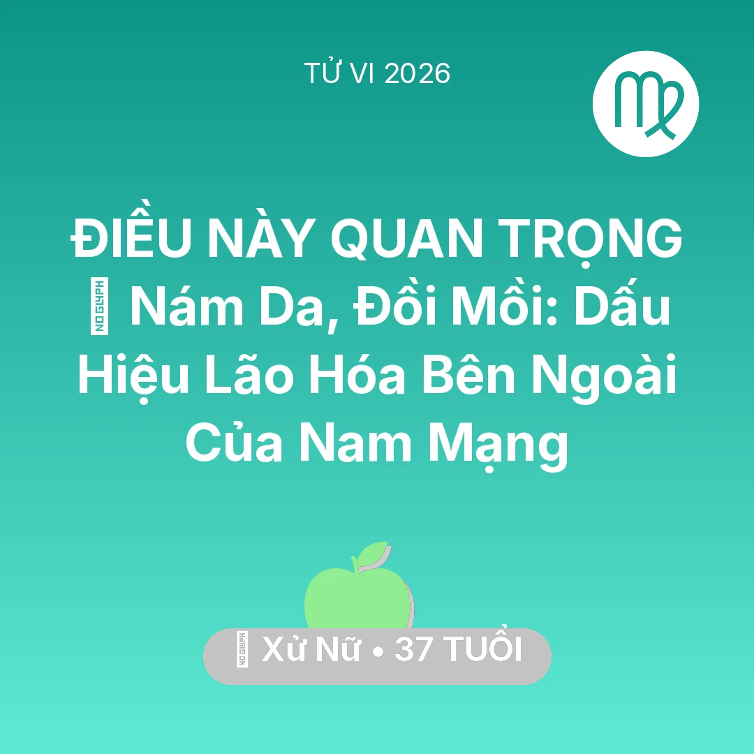 Tổng quan Sức Khỏe tuổi 37 - Vận hạn Xử Nữ sinh năm 1989 trong năm (2026): 👵 Nám Da, Đồi Mồi: Dấu Hiệu Lão Hóa Bên Ngoài Của Nam Mạng Xử Nữ