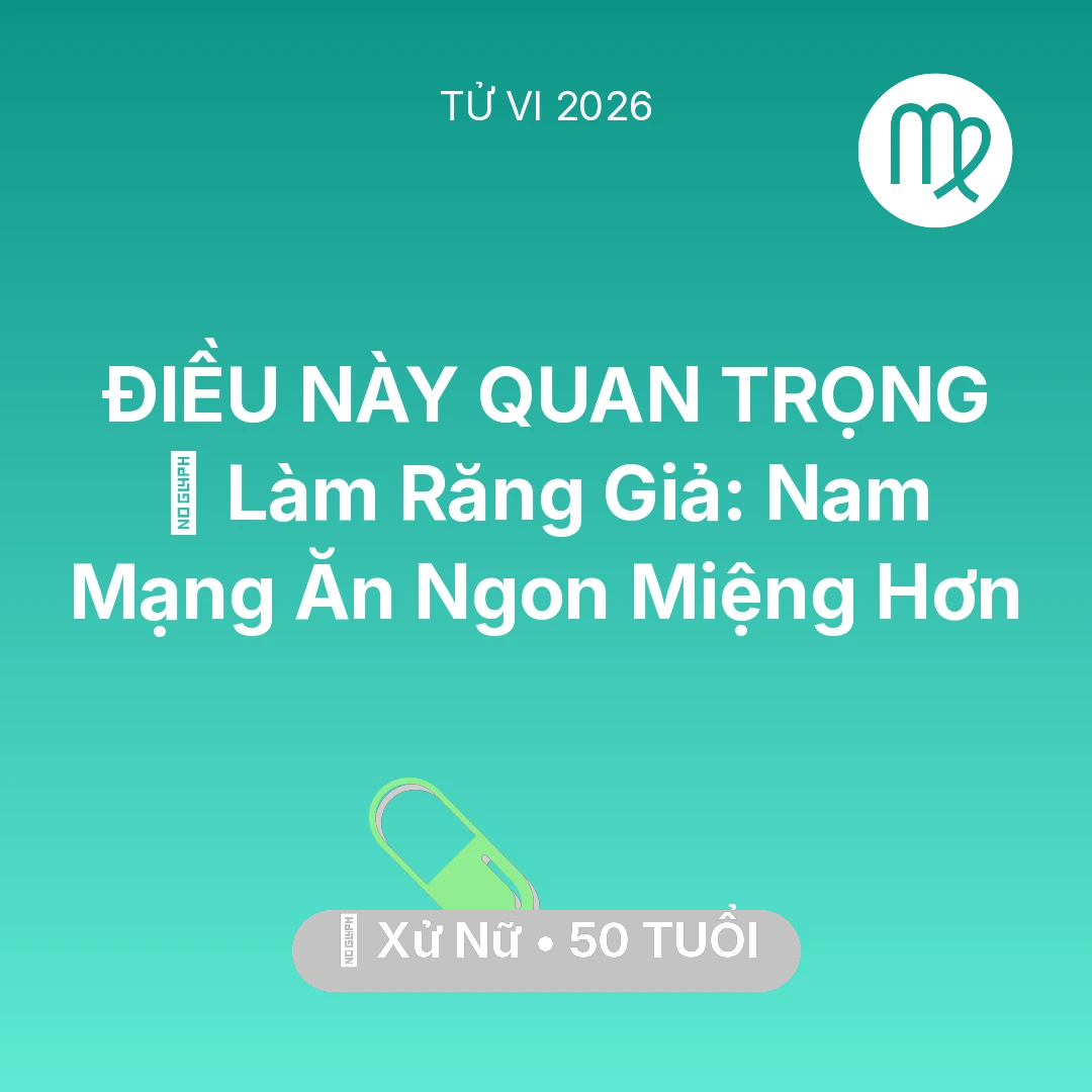 Tổng quan Sức Khỏe tuổi 50 - Vận hạn Xử Nữ sinh năm 1976 trong năm (2026): 🦷 Làm Răng Giả: Nam Mạng Xử Nữ Ăn Ngon Miệng Hơn