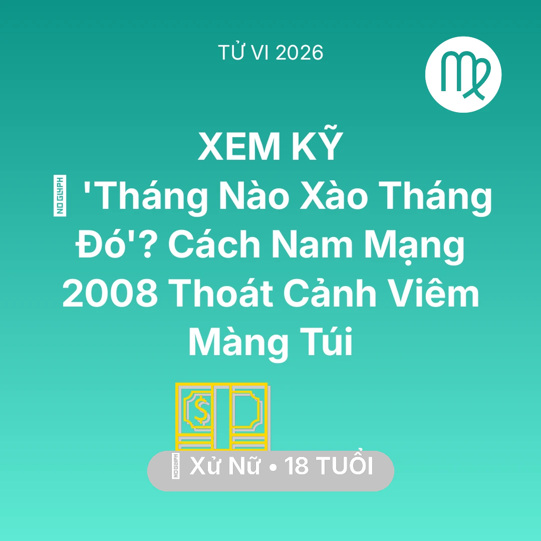 Tổng quan Tài Chính tuổi 18 - Vận hạn Xử Nữ sinh năm 2008 trong năm (2026): 💸 'Tháng Nào Xào Tháng Đó'? Cách Nam Mạng Xử Nữ 2008 Thoát Cảnh Viêm Màng Túi
